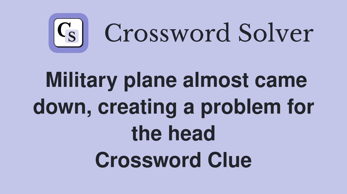 Military plane almost came down, creating a problem for the head Crossword Clue