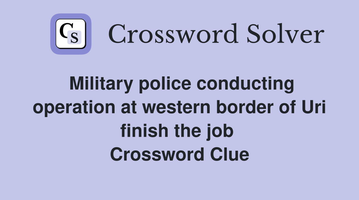 Military police conducting operation at western border of Uri finish the job  Crossword Clue