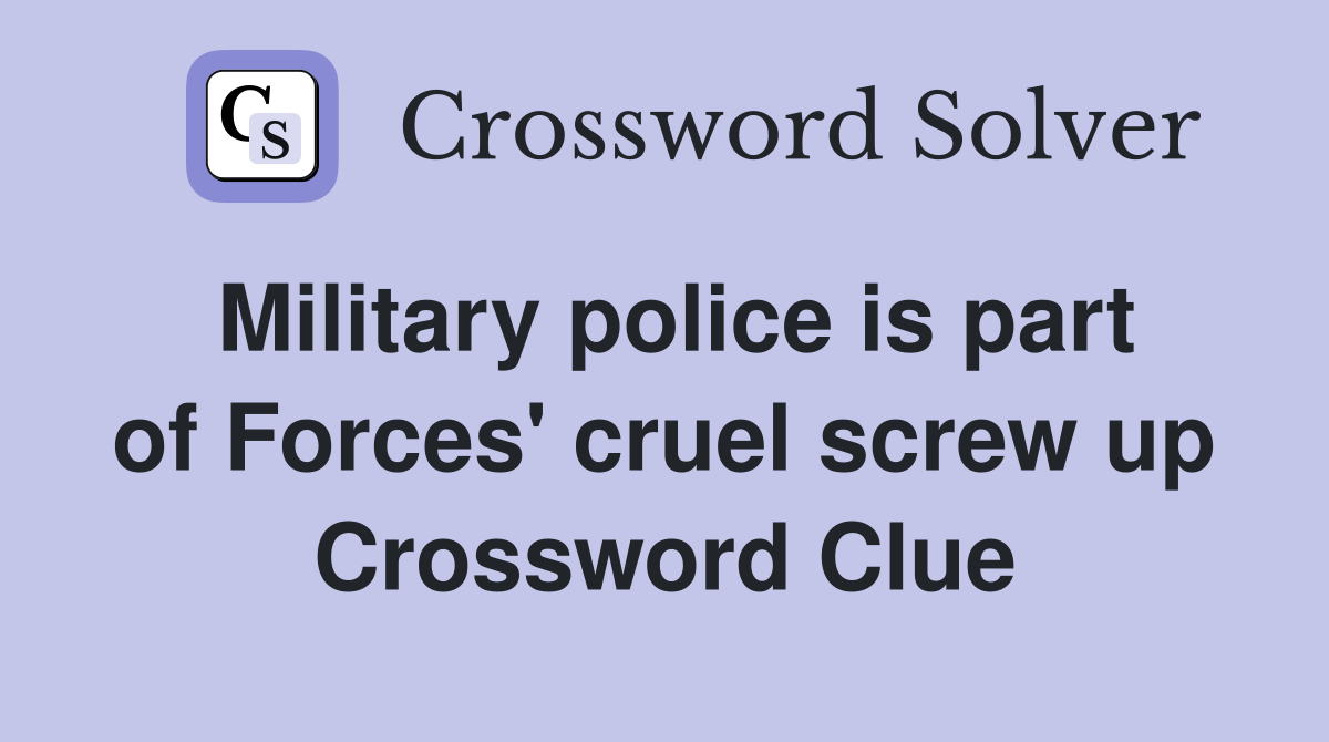 Military police is part of Forces' cruel screw up Crossword Clue