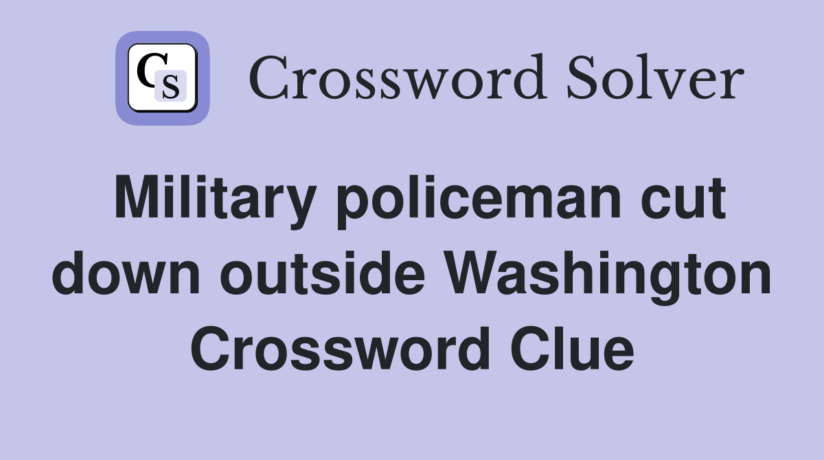 Military policeman cut down outside Washington Crossword Clue