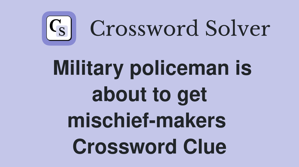 Military policeman is about to get mischief-makers  Crossword Clue