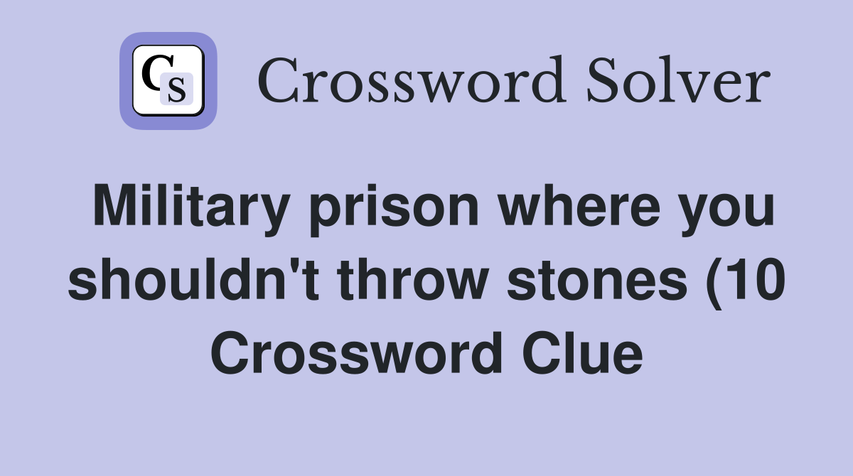 Military prison where you shouldn #39 t throw stones (10) Crossword Clue Military prison where you shouldn #39 t throw stones (10) Crossword Clue