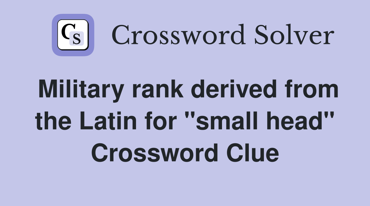 Military rank derived from the Latin for "small head" Crossword Clue