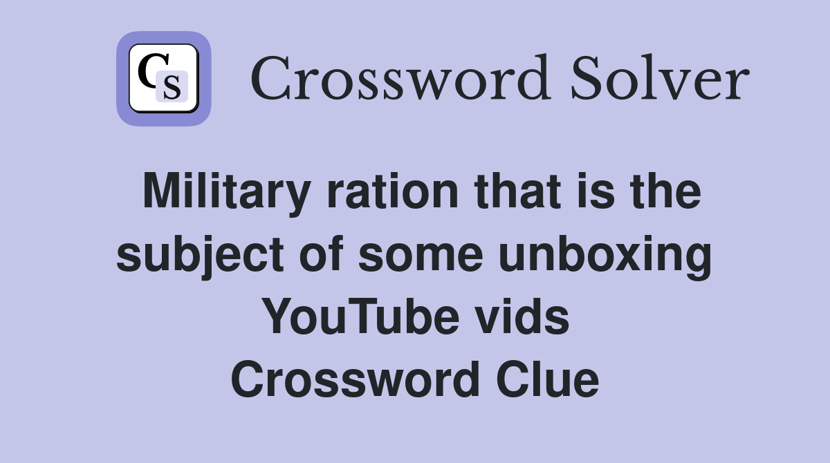 Military ration that is the subject of some unboxing YouTube vids Crossword Clue