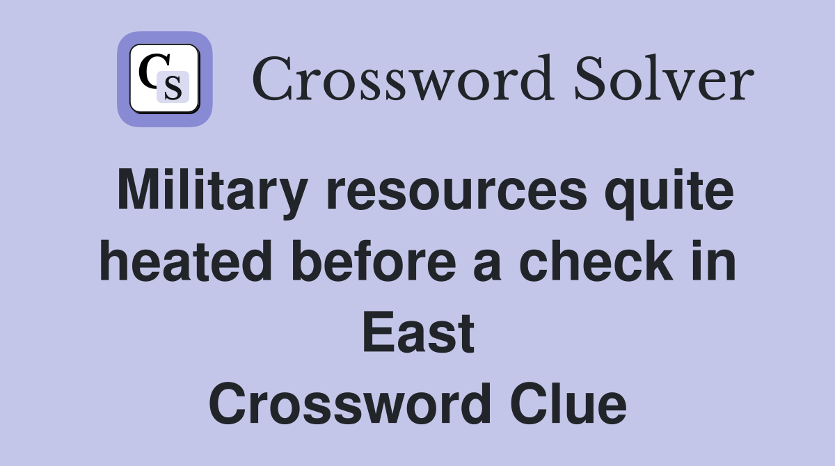 Military resources quite heated before a check in East Crossword Clue