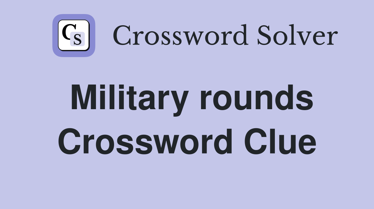 Military rounds Crossword Clue