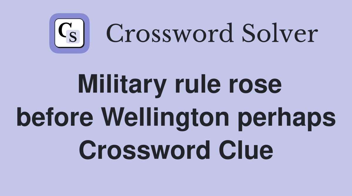 Military rule rose before Wellington perhaps Crossword Clue