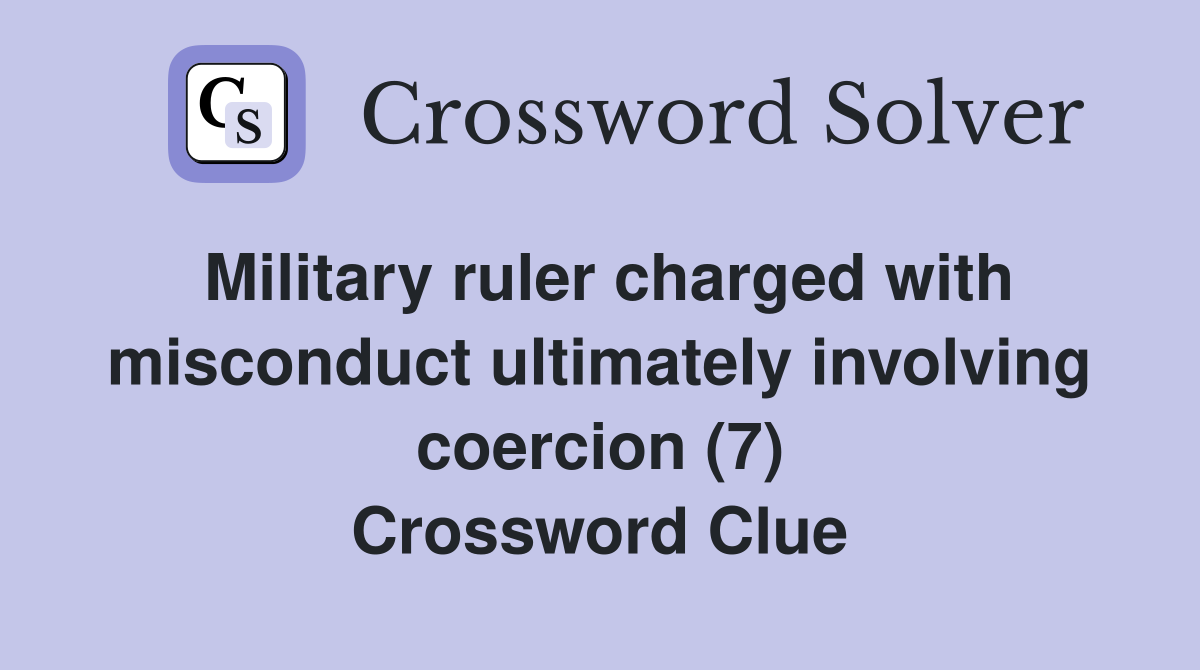 Military ruler charged with misconduct ultimately involving coercion (7) Crossword Clue
