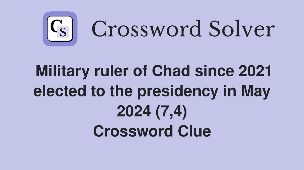 Military ruler of Chad since 2021 elected to the presidency in May 2024 (7,4) Crossword Clue