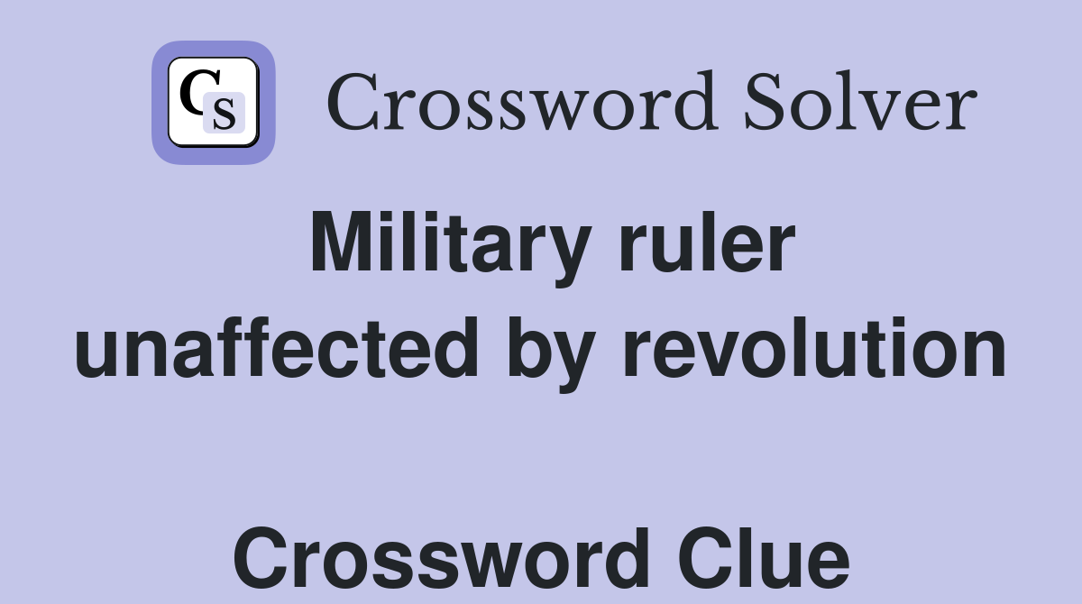 Military ruler unaffected by revolution  Crossword Clue