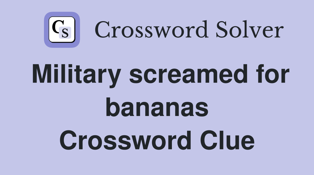 Military screamed for bananas Crossword Clue