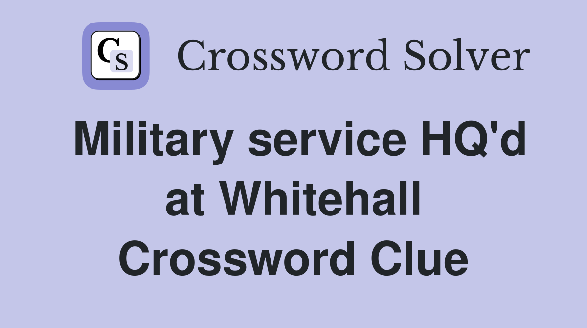 Military service HQ'd at Whitehall Crossword Clue