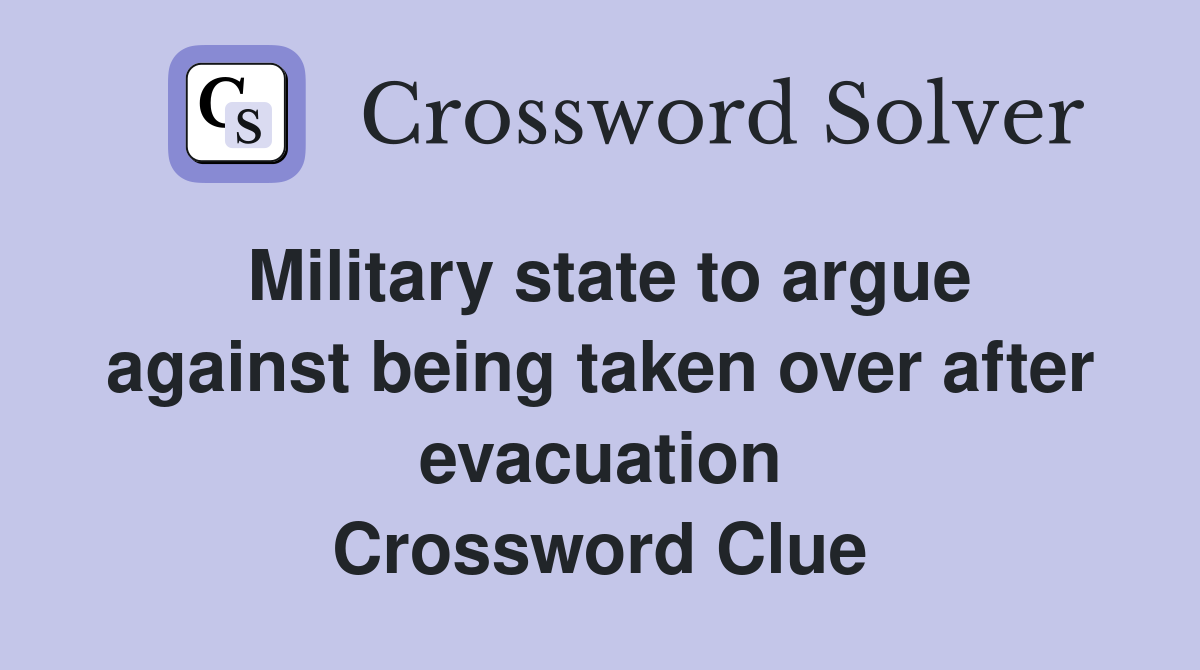 Military state to argue against being taken over after evacuation Crossword Clue