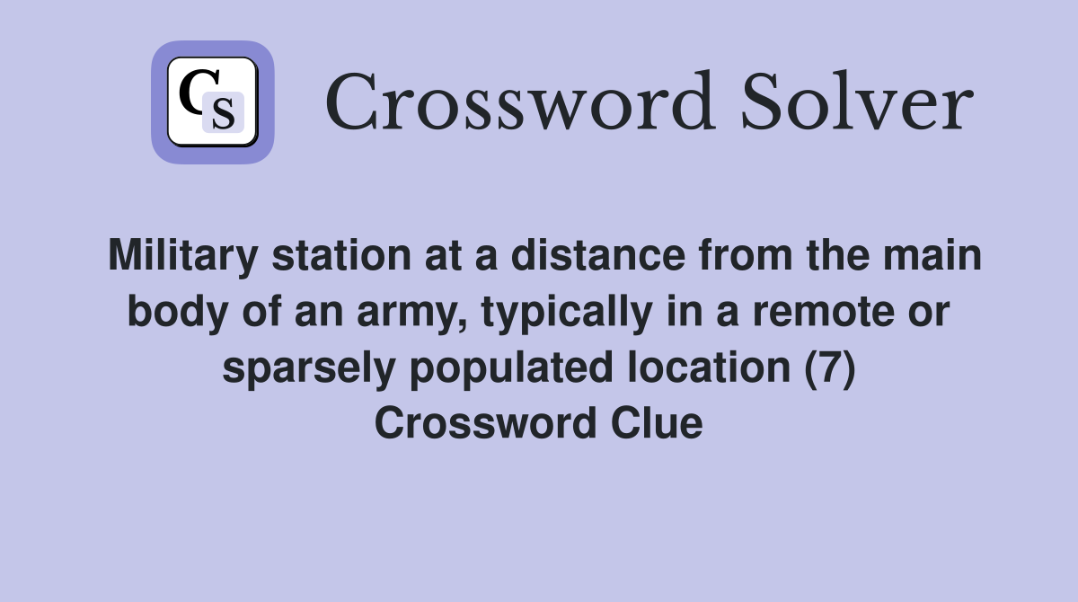 Military station at a distance from the main body of an army, typically in a remote or sparsely populated location (7) Crossword Clue