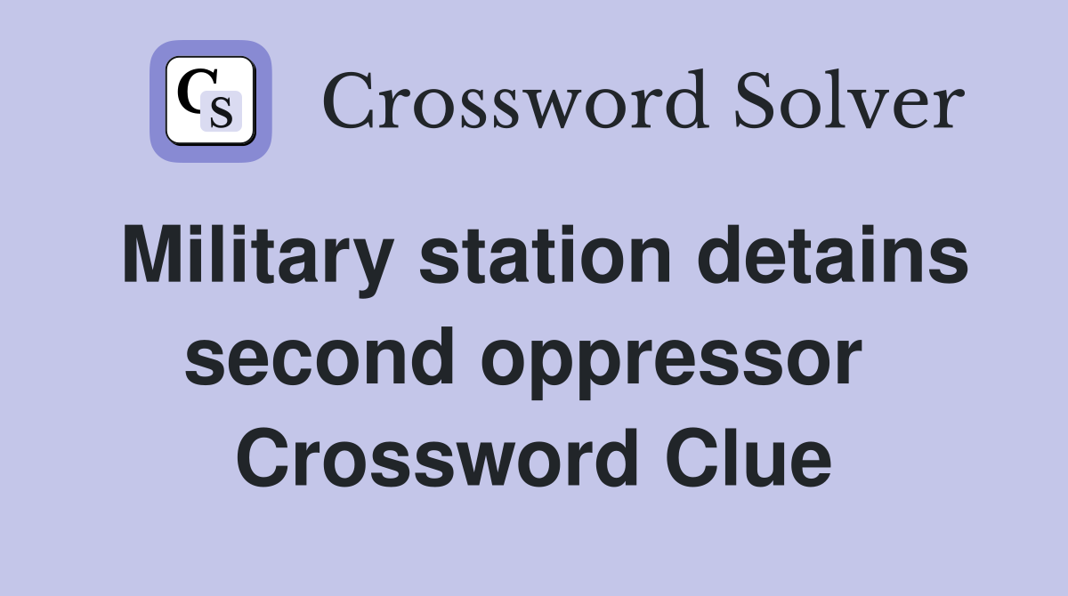 Military station detains second oppressor  Crossword Clue