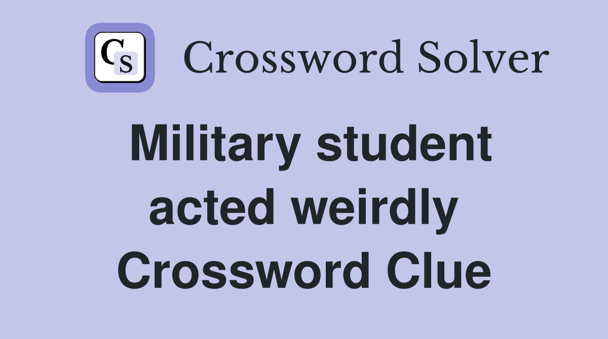 Military student acted weirdly Crossword Clue