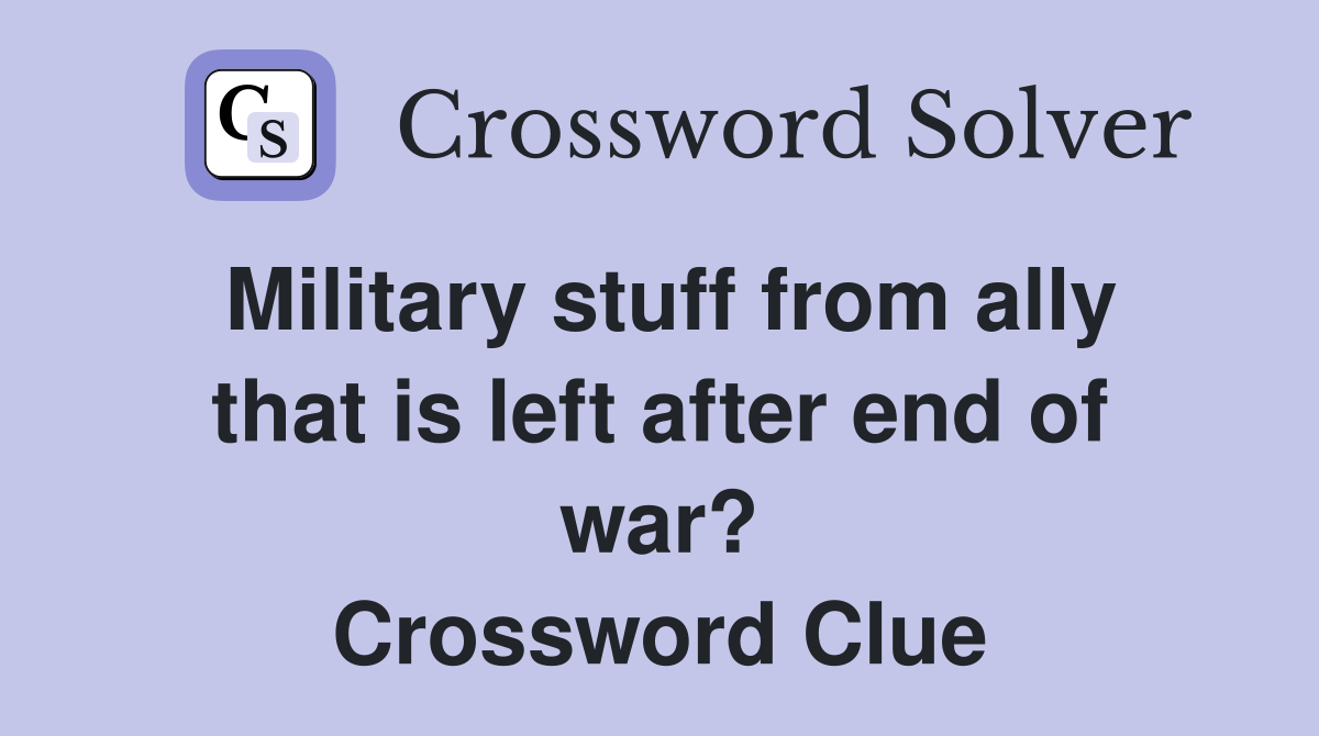 Military stuff from ally that is left after end of war? Crossword Clue