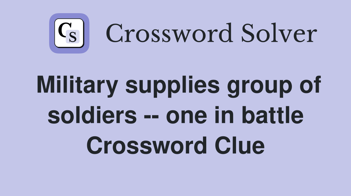 Military supplies group of soldiers -- one in battle Crossword Clue
