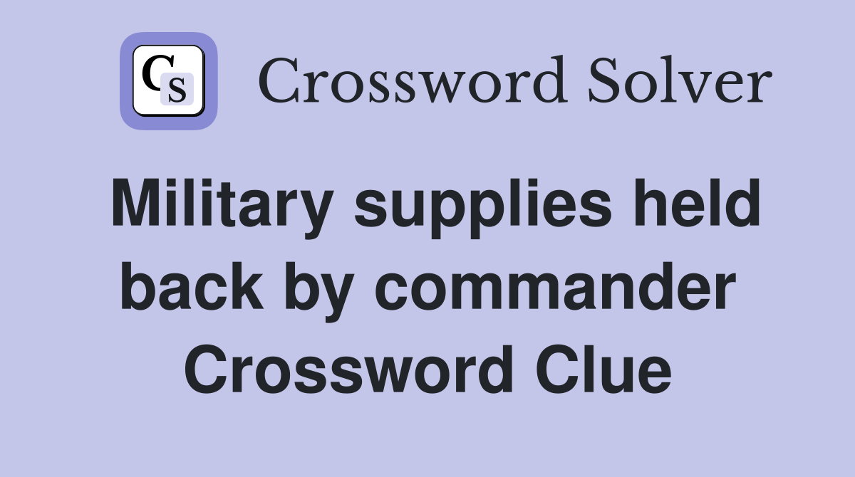Military supplies held back by commander Crossword Clue