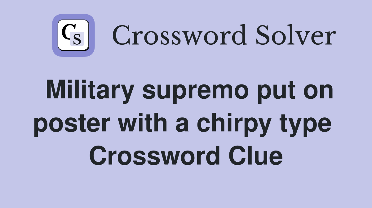 Military supremo put on poster with a chirpy type  Crossword Clue