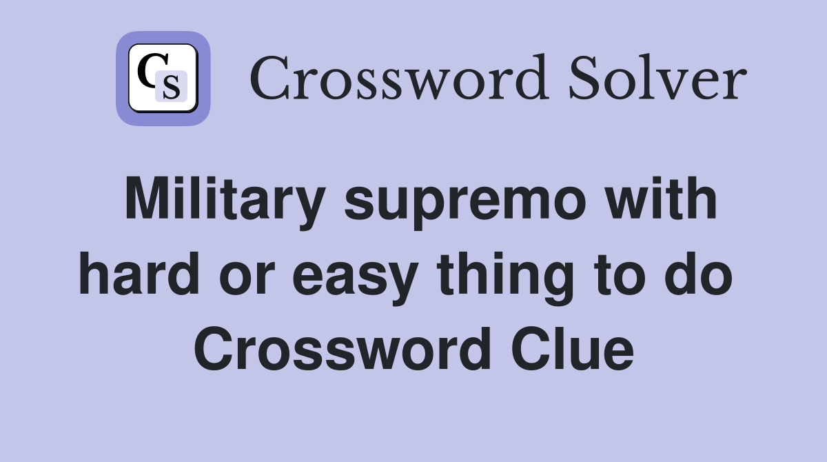 Military supremo with hard or easy thing to do  Crossword Clue
