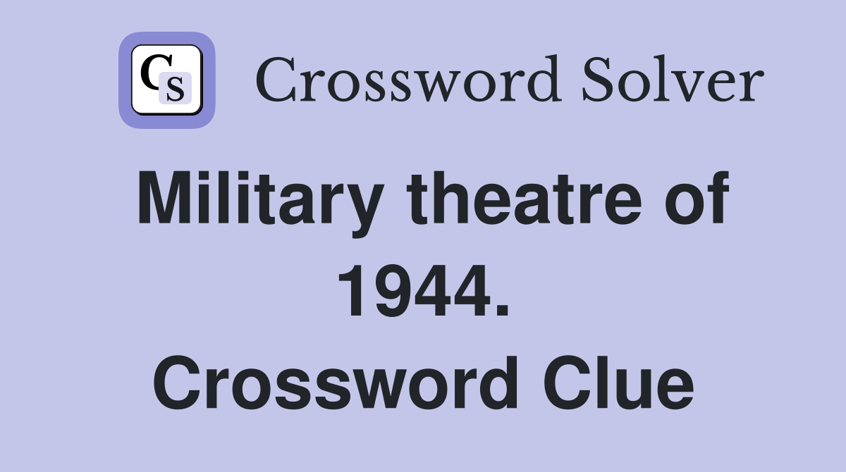 Military theatre of 1944. Crossword Clue