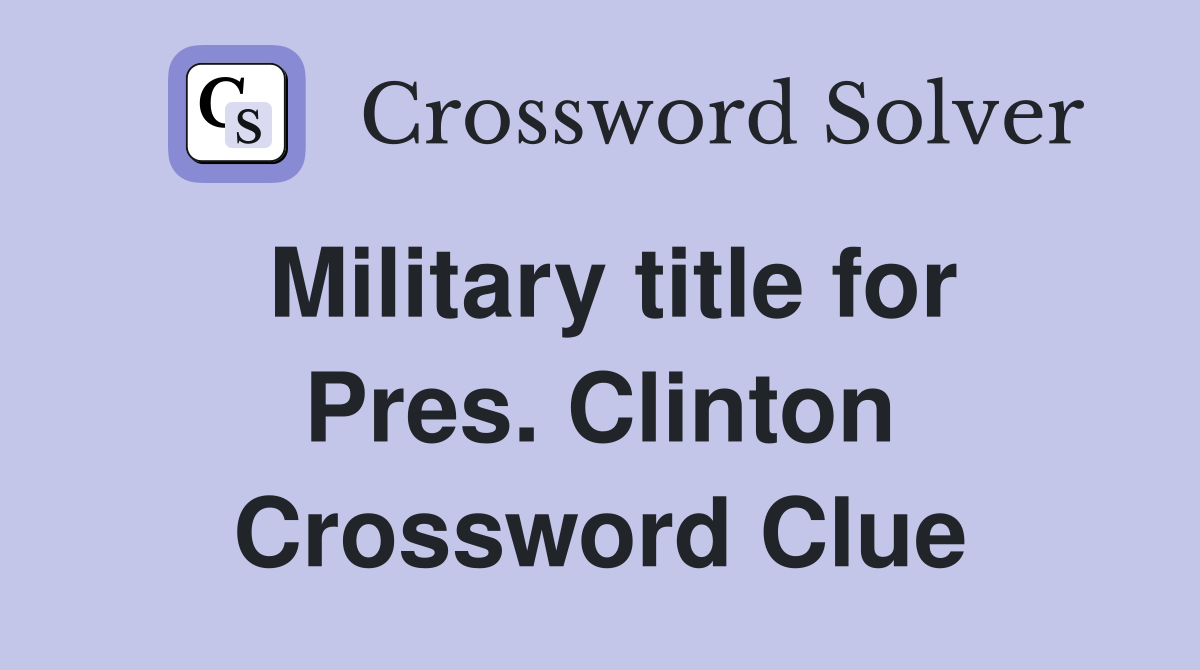 Military title for Pres. Clinton Crossword Clue