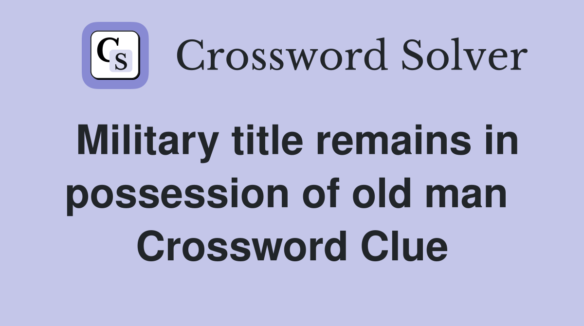 Military title remains in possession of old man  Crossword Clue