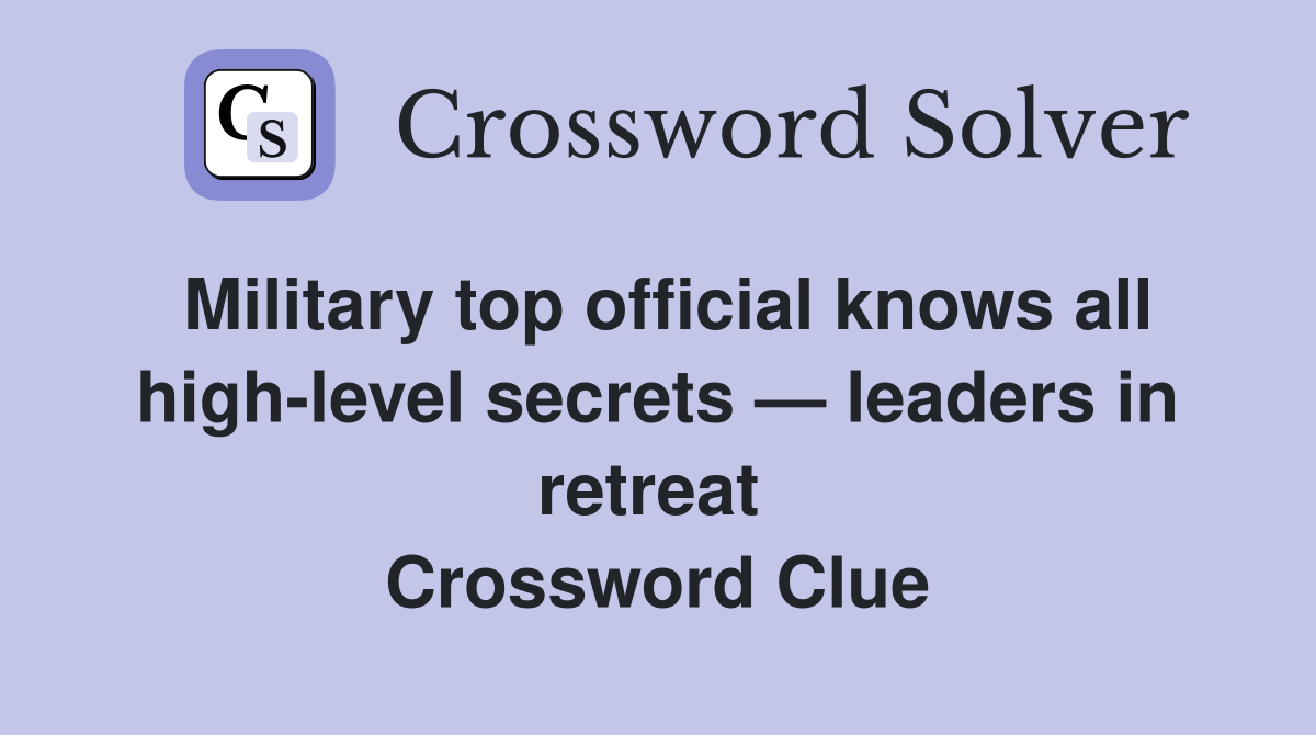 Military top official knows all high-level secrets — leaders in retreat  Crossword Clue