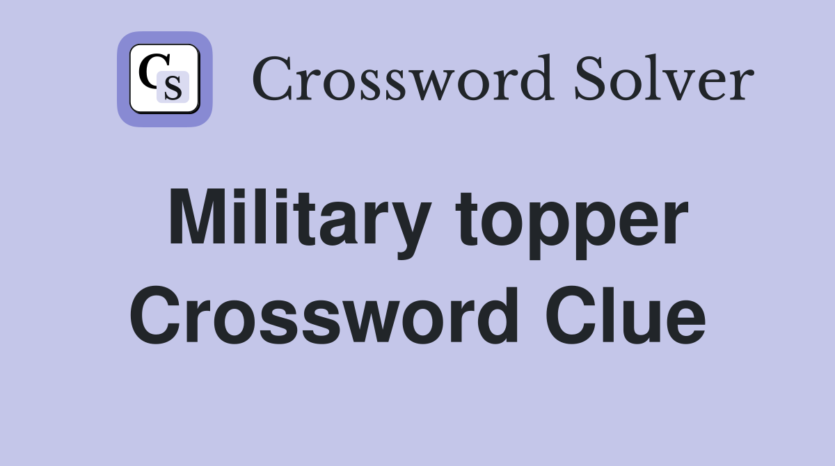 Military topper Crossword Clue