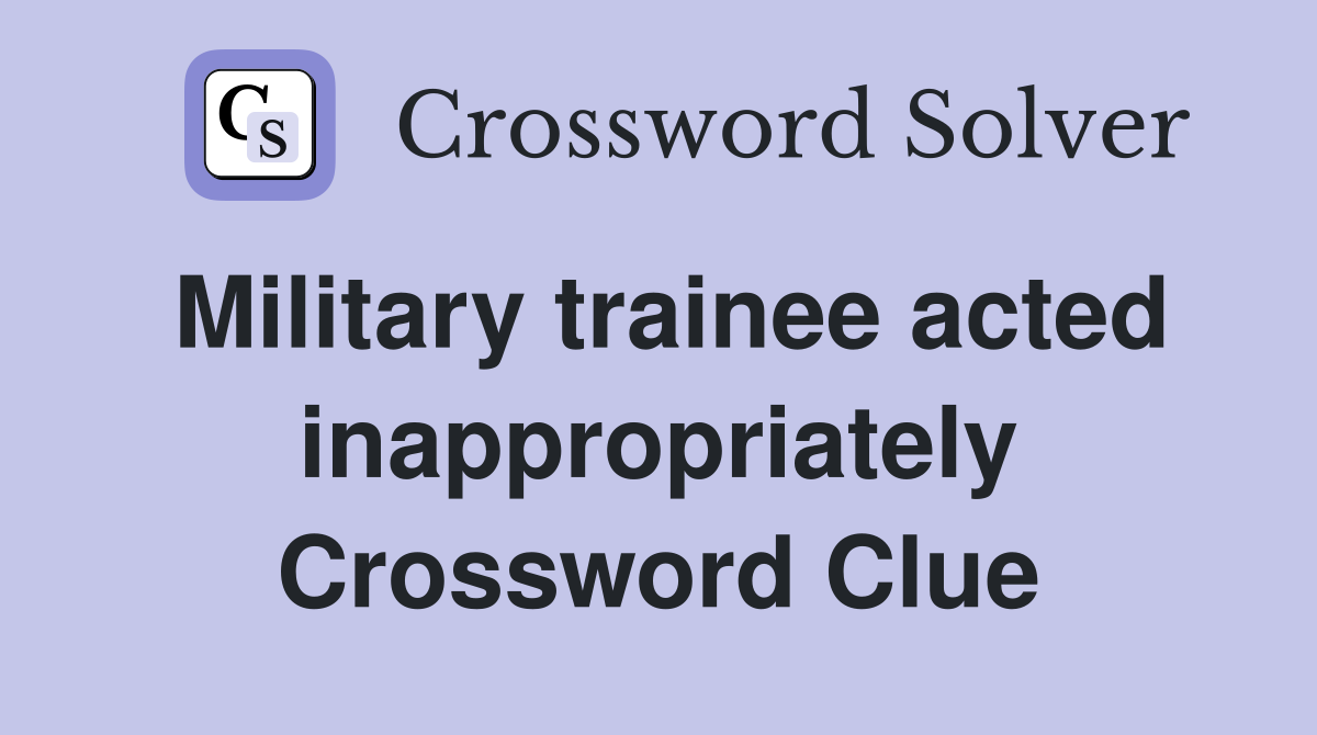 Military trainee acted inappropriately Crossword Clue