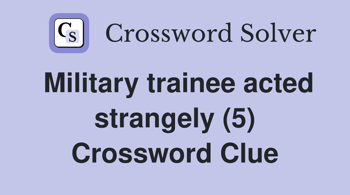 Military trainee acted strangely (5) Crossword Clue