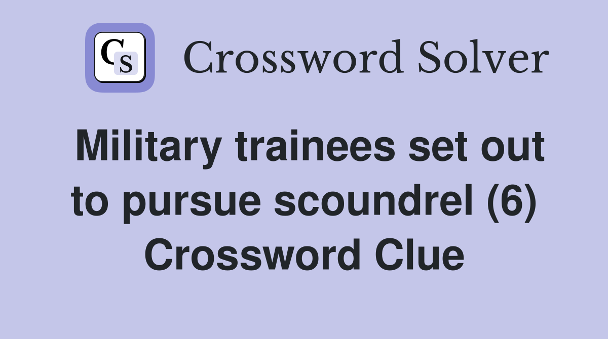 Military trainees set out to pursue scoundrel (6) Crossword Clue