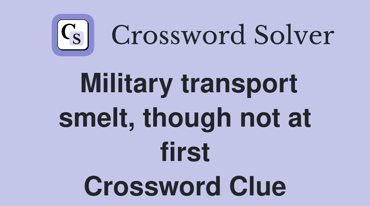 Military transport smelt, though not at first Crossword Clue