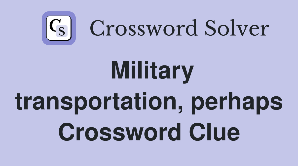 Military transportation, perhaps Crossword Clue
