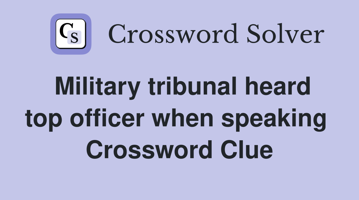 Military tribunal heard top officer when speaking  Crossword Clue