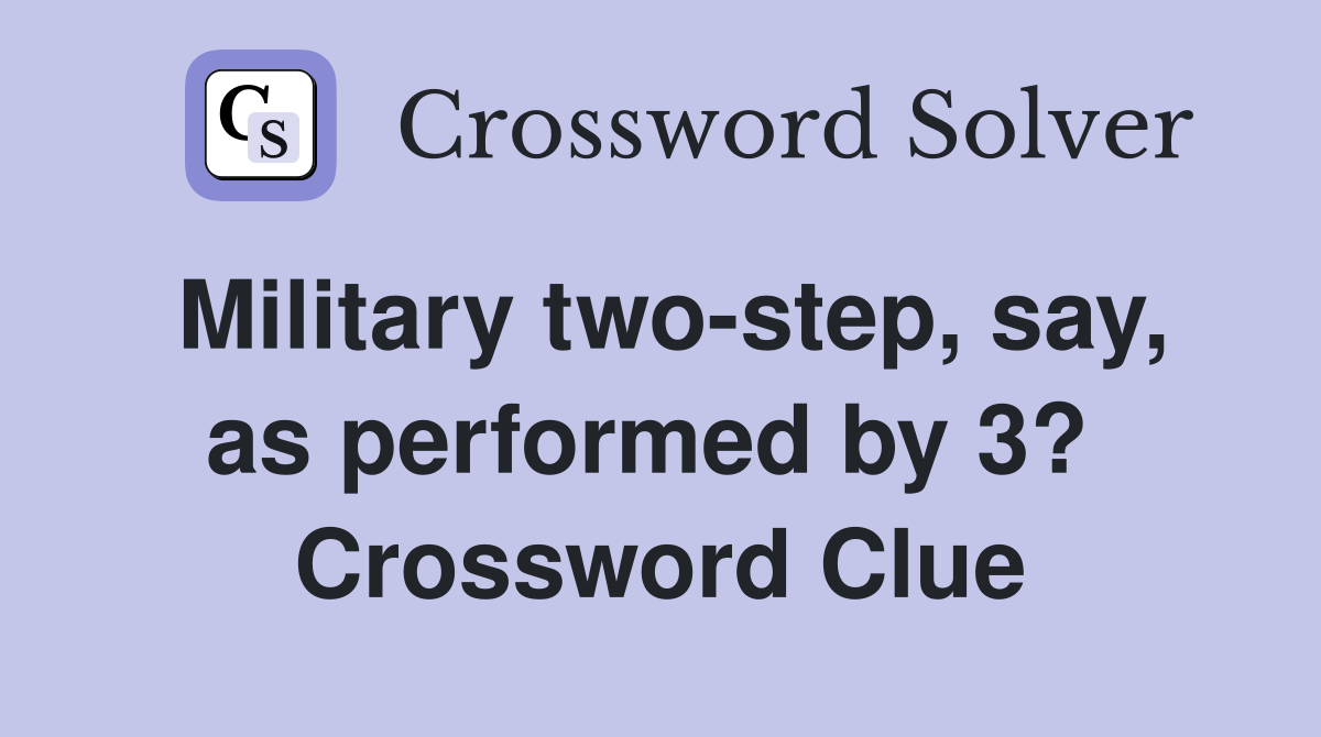 Military two-step, say, as performed by 3?  Crossword Clue