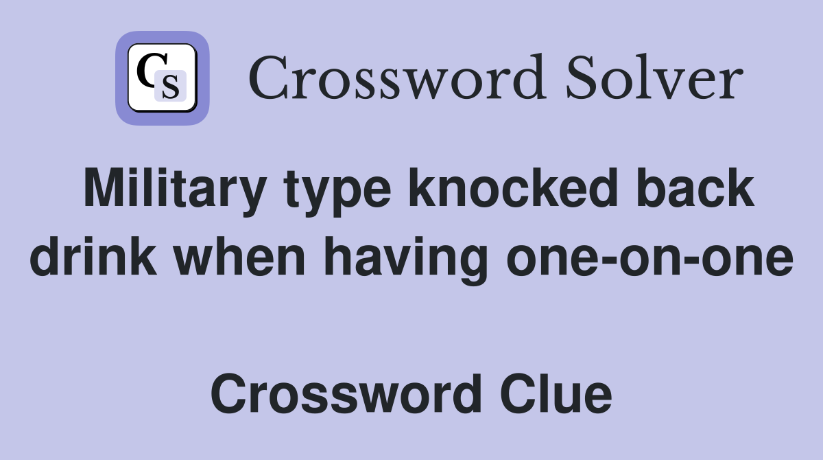 Military type knocked back drink when having one-on-one  Crossword Clue