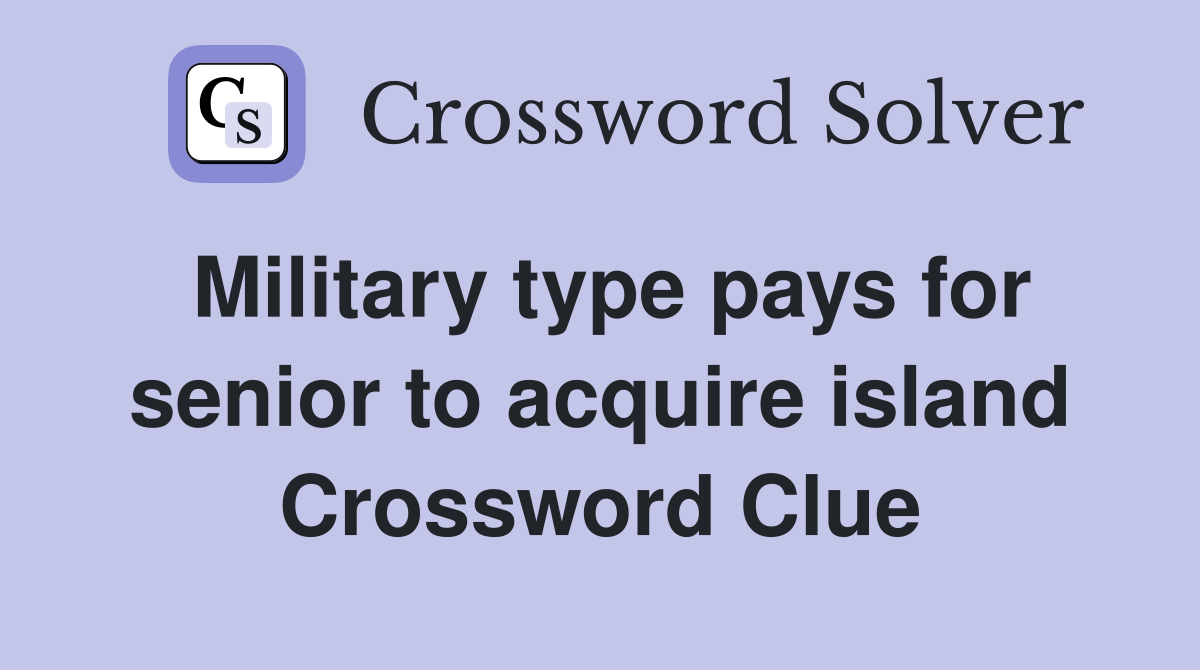 Military type pays for senior to acquire island Crossword Clue