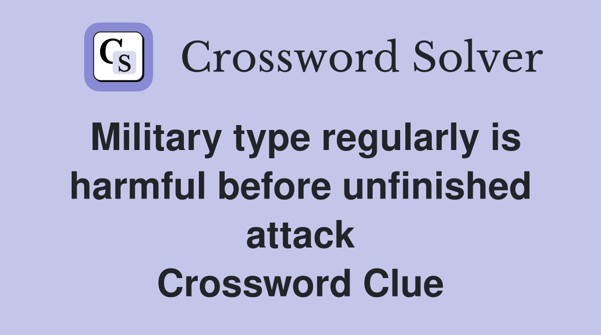 Military type regularly is harmful before unfinished attack Crossword Clue