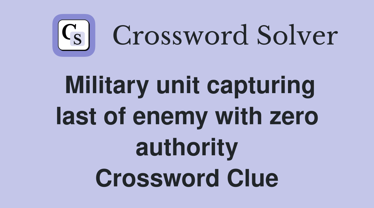 Military unit capturing last of enemy with zero authority Crossword Clue