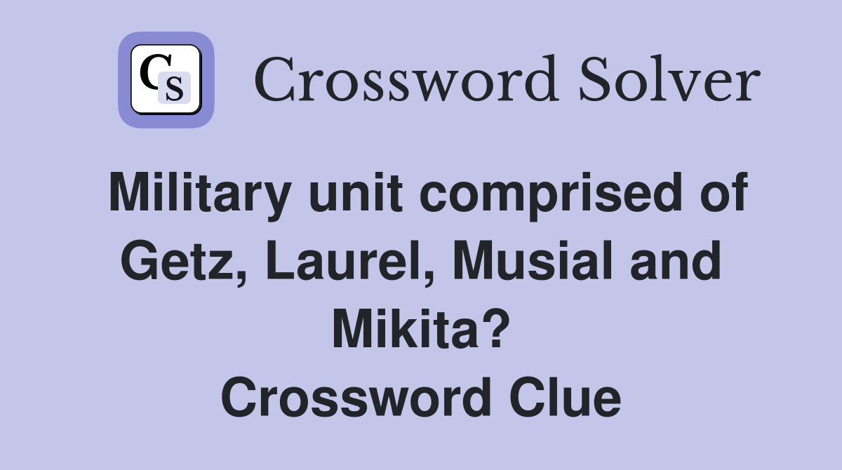 Military unit comprised of Getz, Laurel, Musial and Mikita? Crossword Clue
