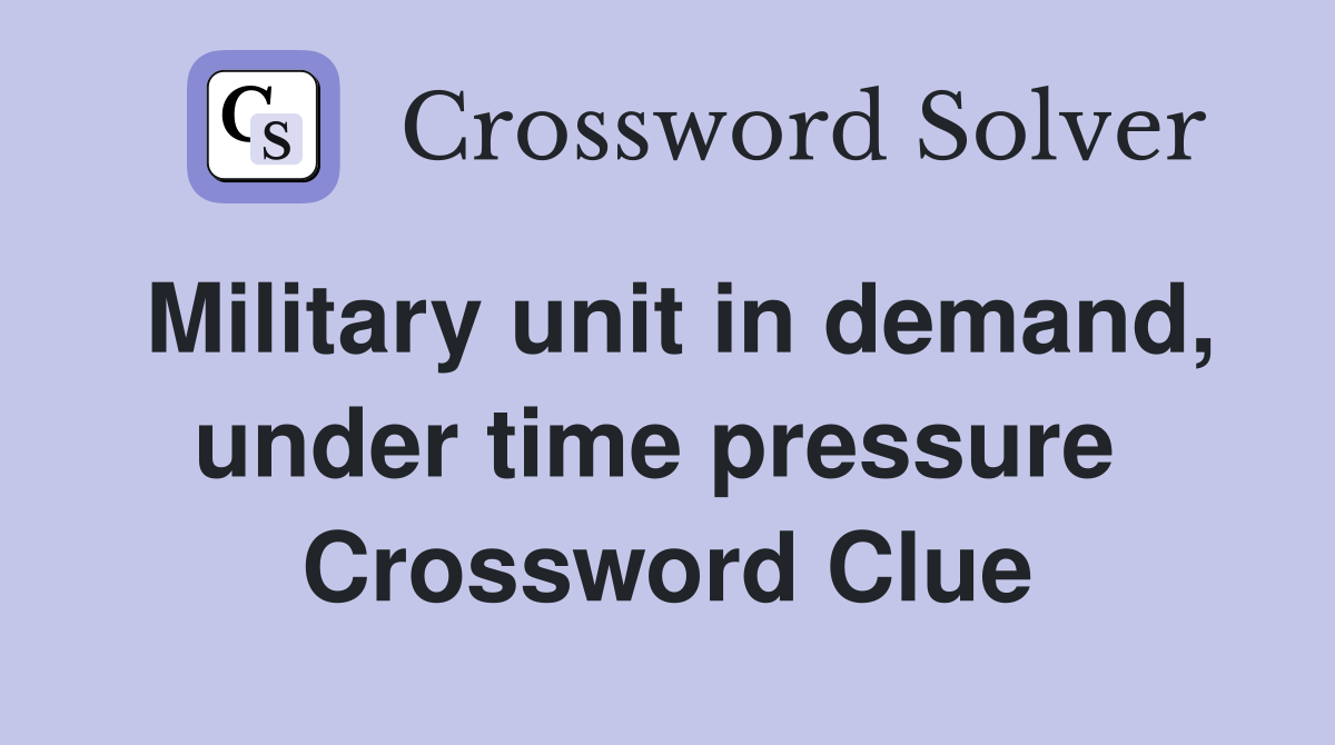 Military unit in demand, under time pressure  Crossword Clue