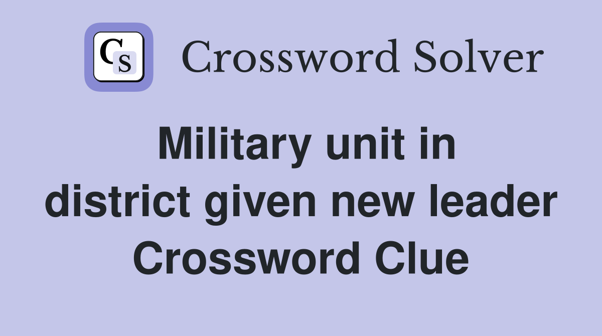 Military unit in district given new leader Crossword Clue