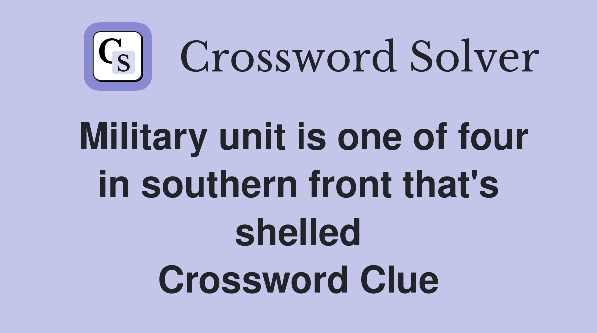 Military unit is one of four in southern front that's shelled Crossword Clue