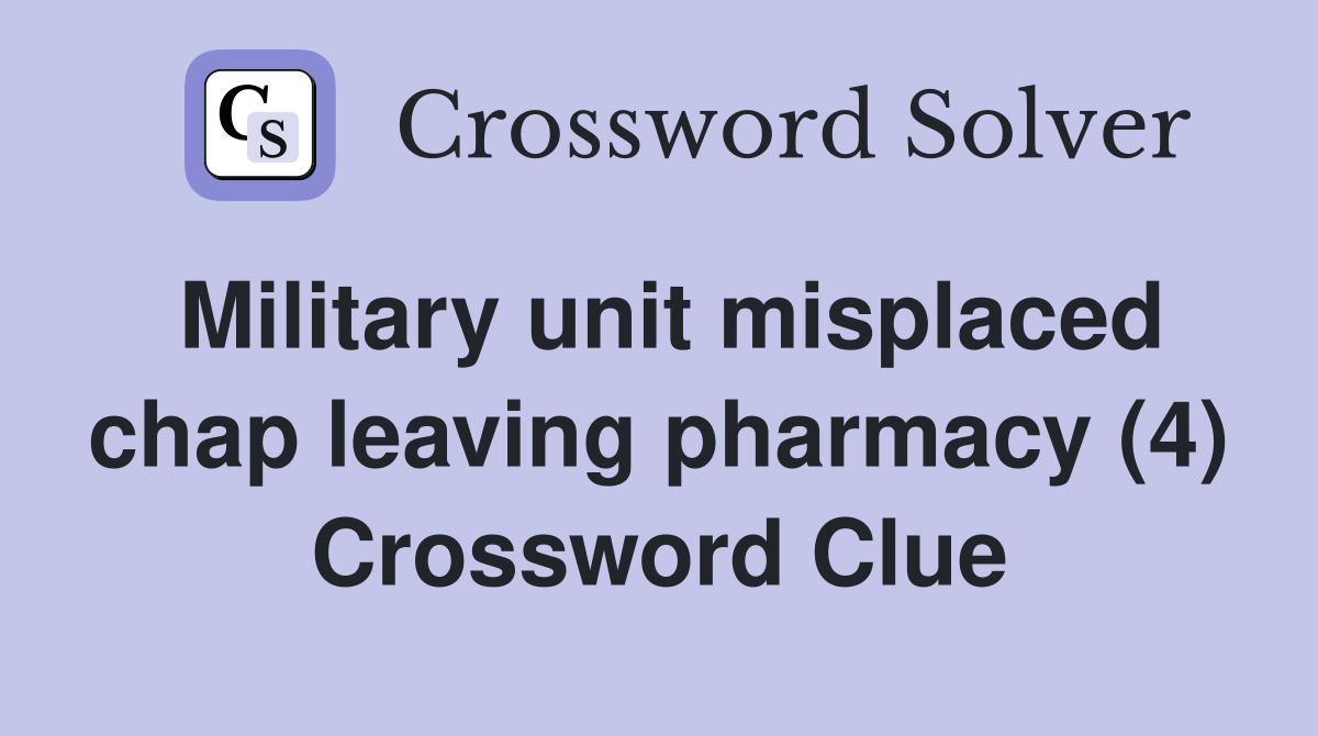 Military unit misplaced chap leaving pharmacy (4) Crossword Clue