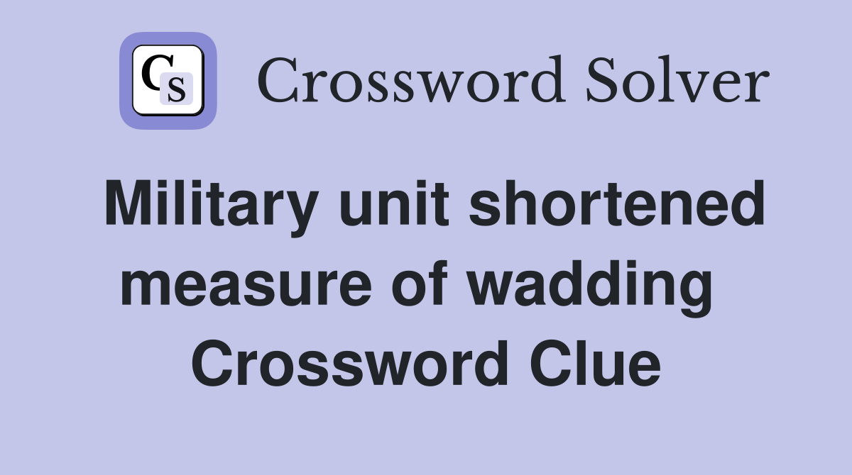 Military unit shortened measure of wadding  Crossword Clue