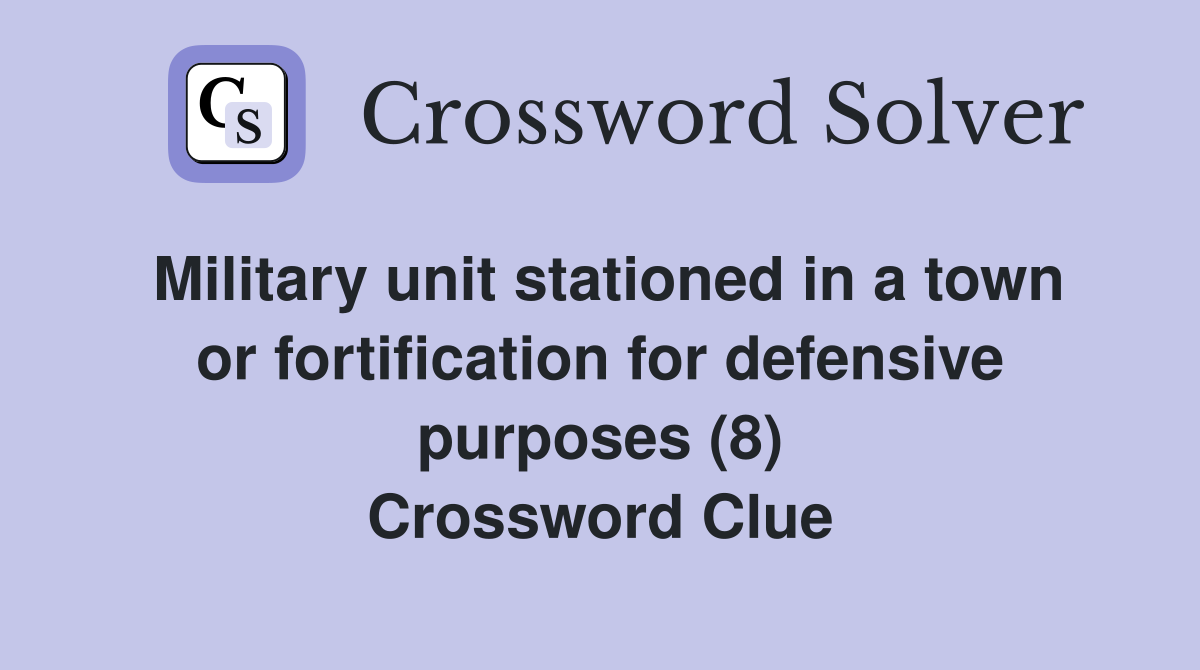 Military unit stationed in a town or fortification for defensive purposes (8) Crossword Clue
