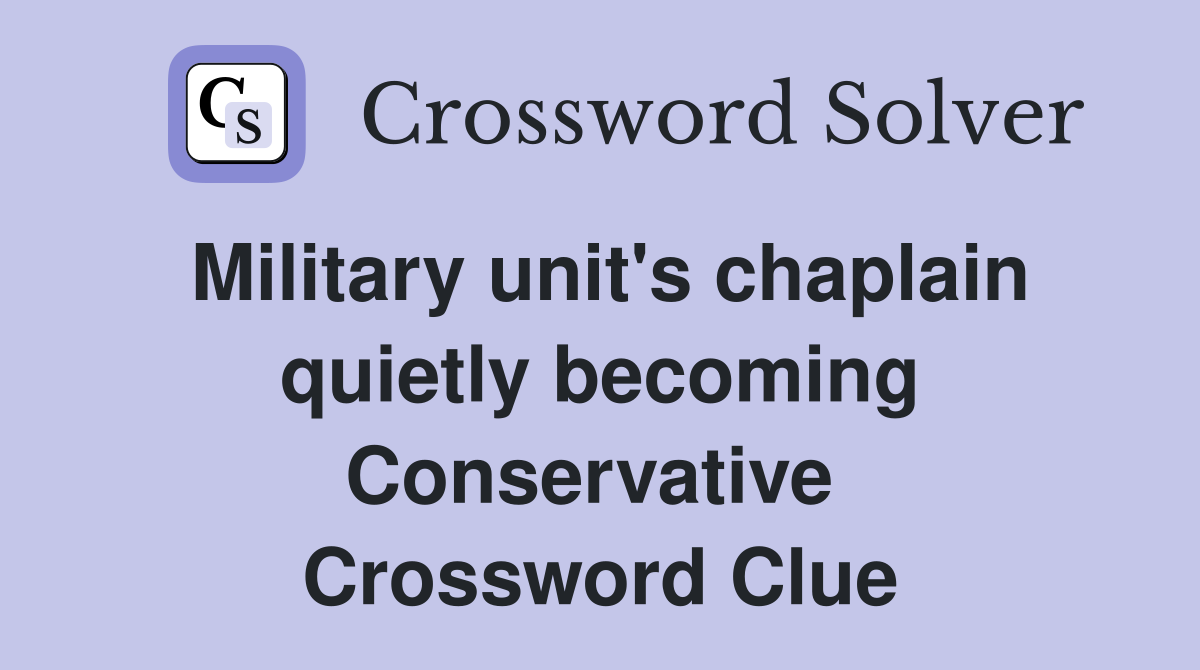Military unit's chaplain quietly becoming Conservative  Crossword Clue