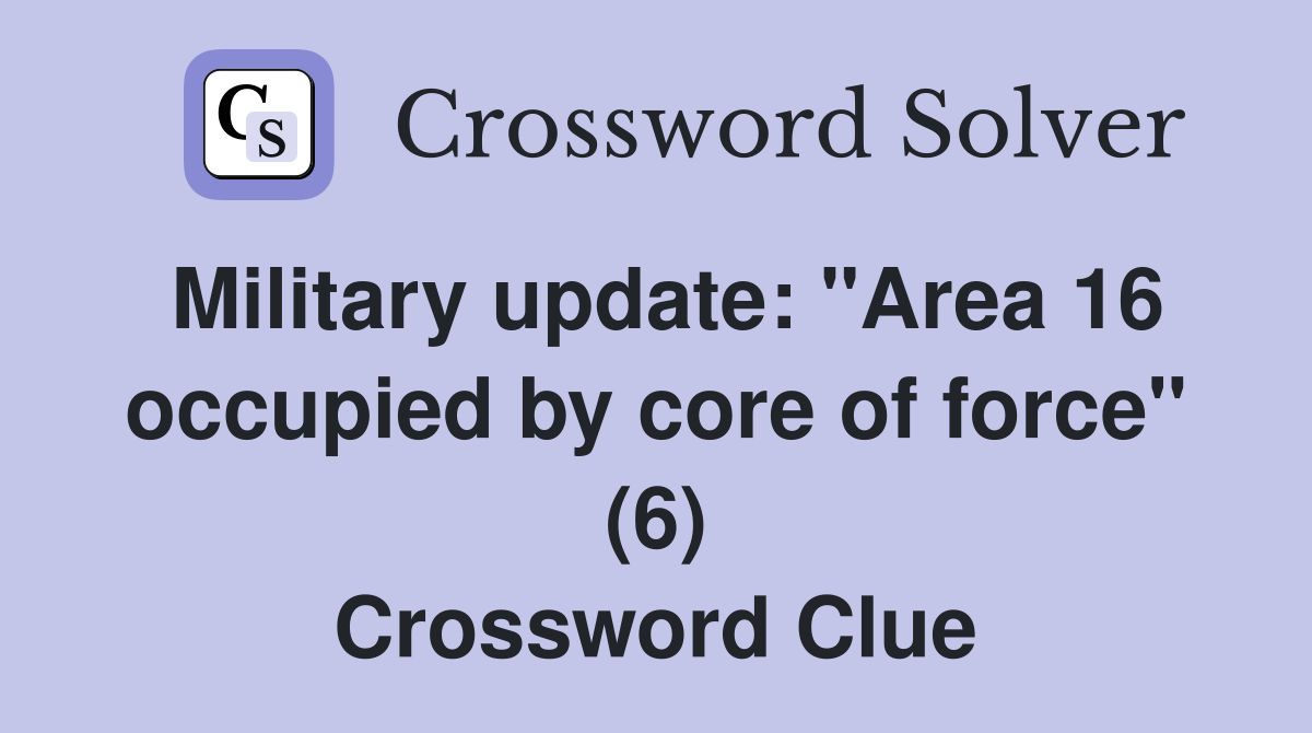 Military update: "Area 16 occupied by core of force" (6) Crossword Clue